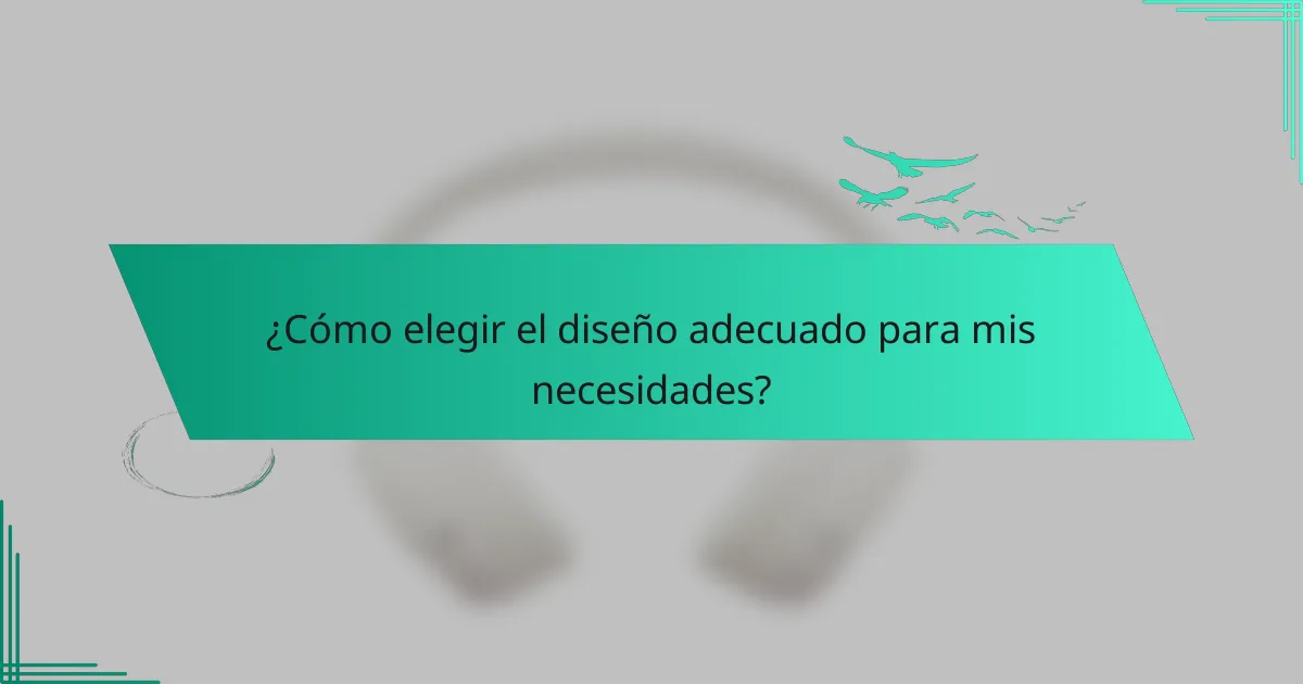 ¿Cómo elegir el diseño adecuado para mis necesidades?