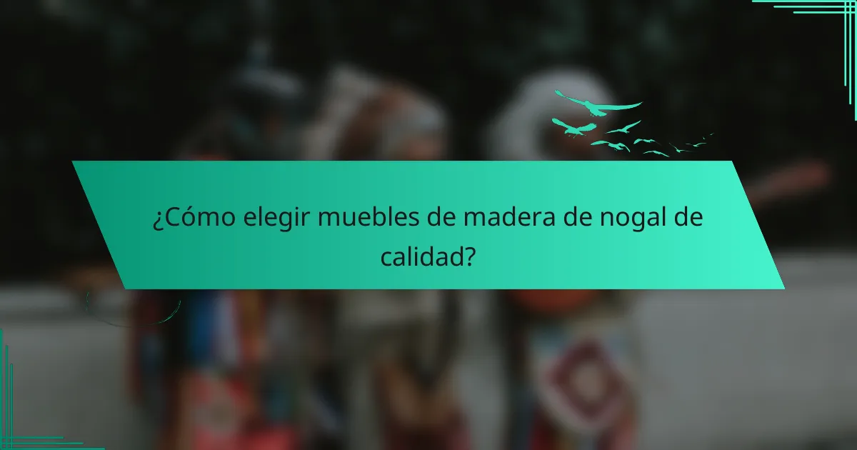 ¿Cómo elegir muebles de madera de nogal de calidad?