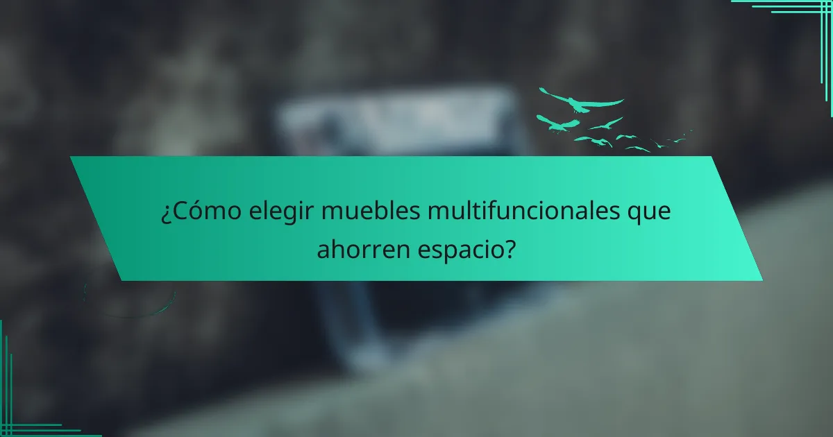 ¿Cómo elegir muebles multifuncionales que ahorren espacio?