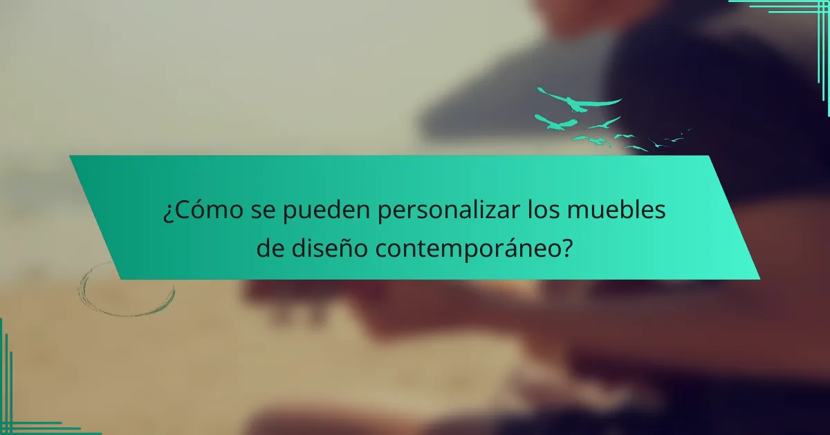 ¿Cómo se pueden personalizar los muebles de diseño contemporáneo?