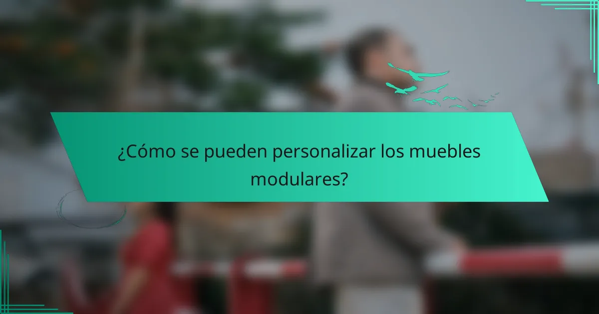 ¿Cómo se pueden personalizar los muebles modulares?