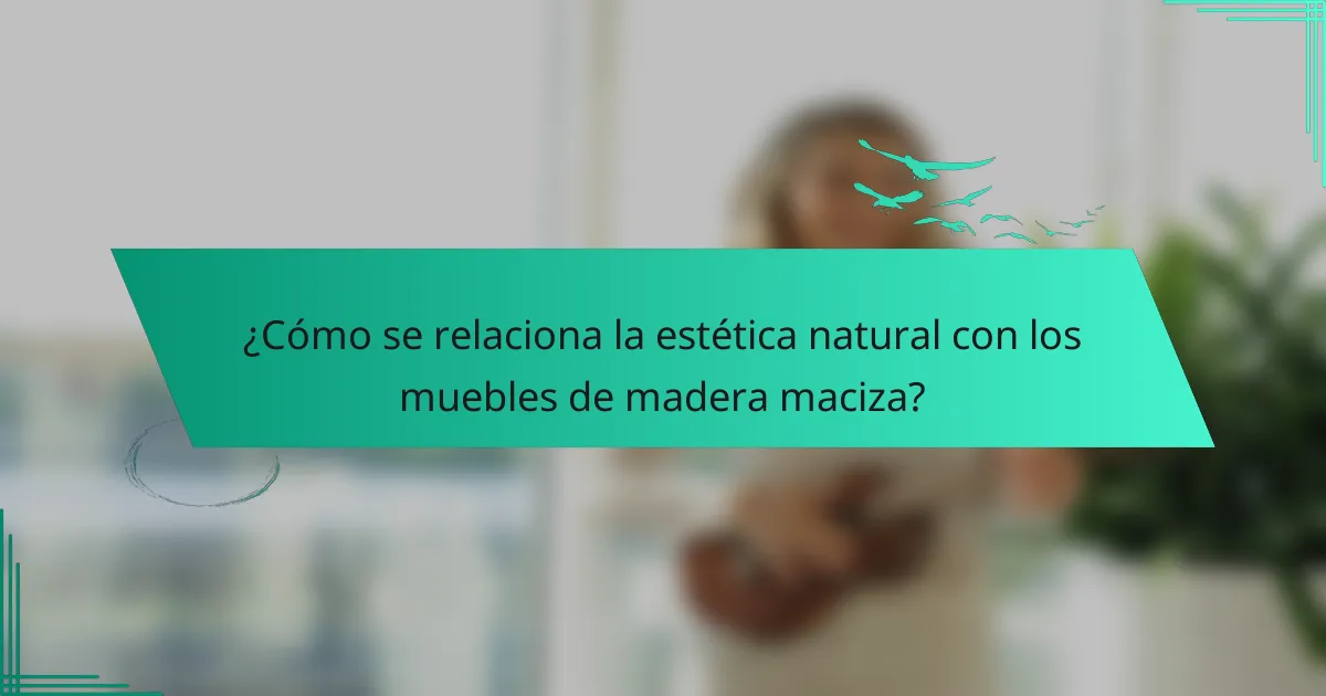 ¿Cómo se relaciona la estética natural con los muebles de madera maciza?
