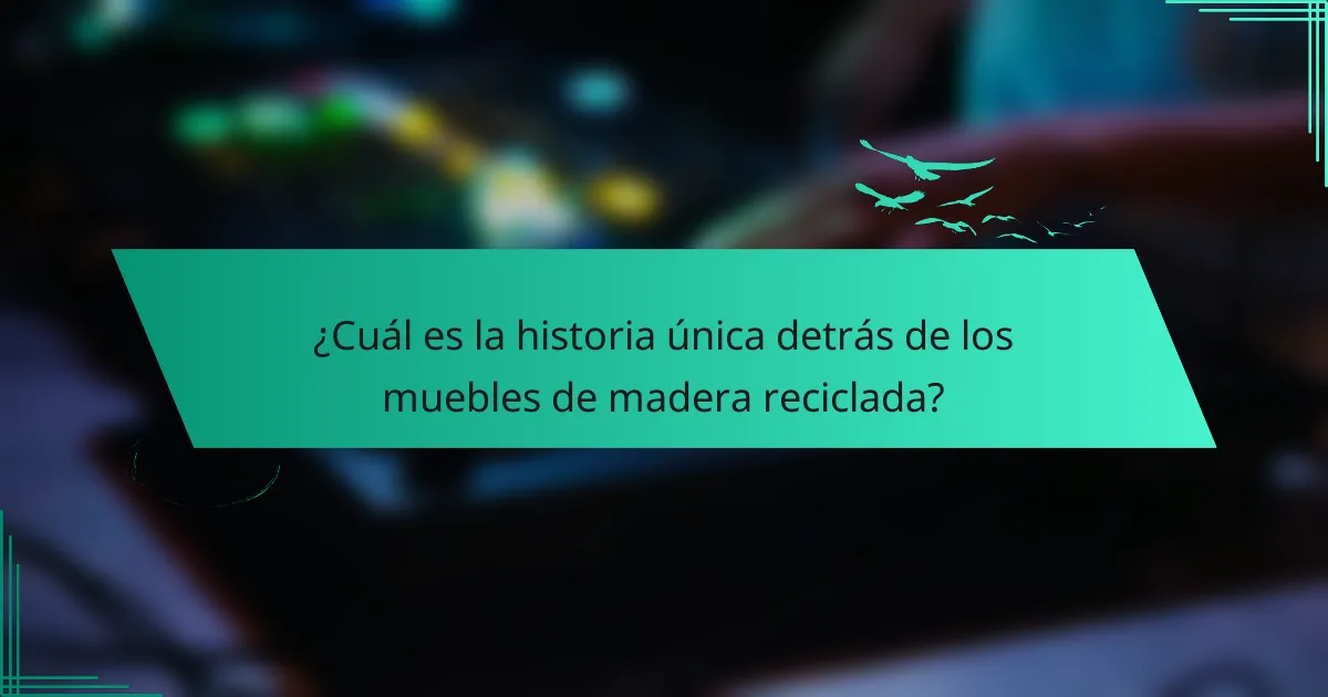 ¿Cuál es la historia única detrás de los muebles de madera reciclada?