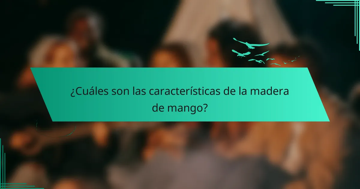 ¿Cuáles son las características de la madera de mango?