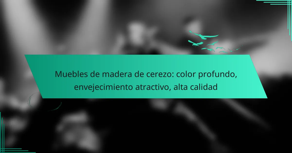 Muebles de madera de cerezo: color profundo, envejecimiento atractivo, alta calidad