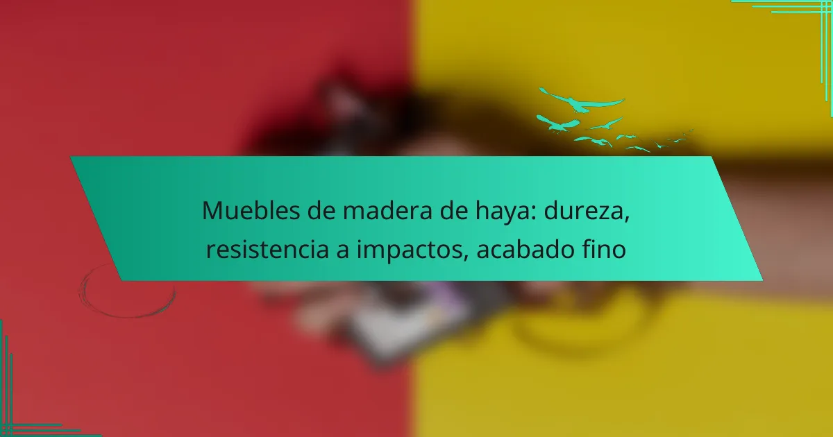 Muebles de madera de haya: dureza, resistencia a impactos, acabado fino