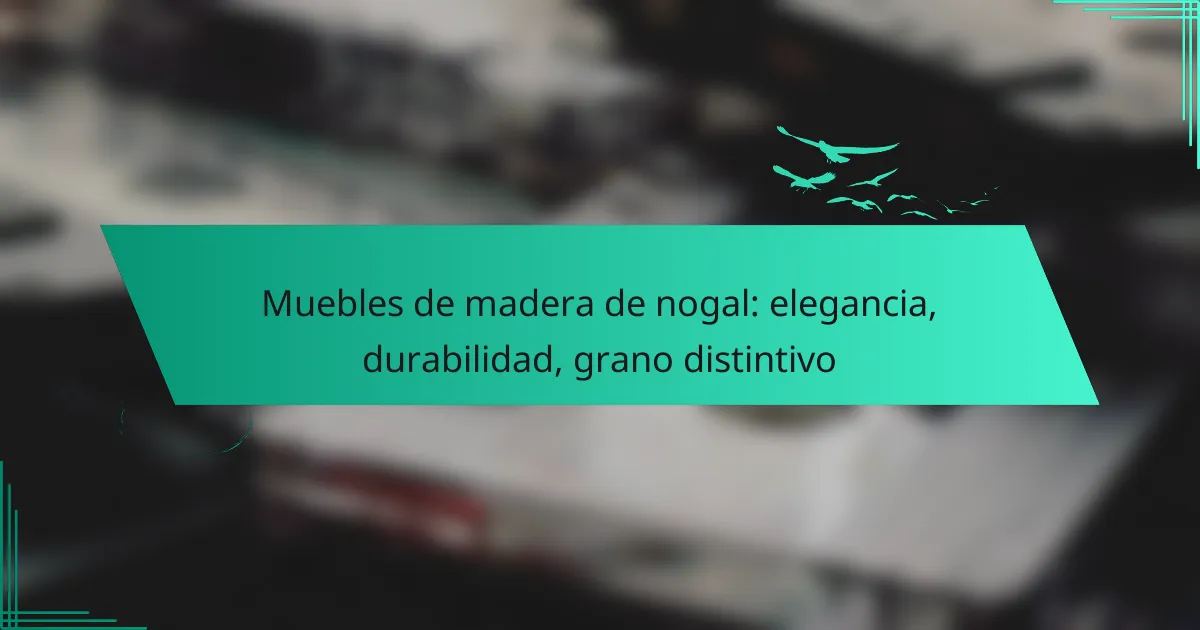 Muebles de madera de nogal: elegancia, durabilidad, grano distintivo