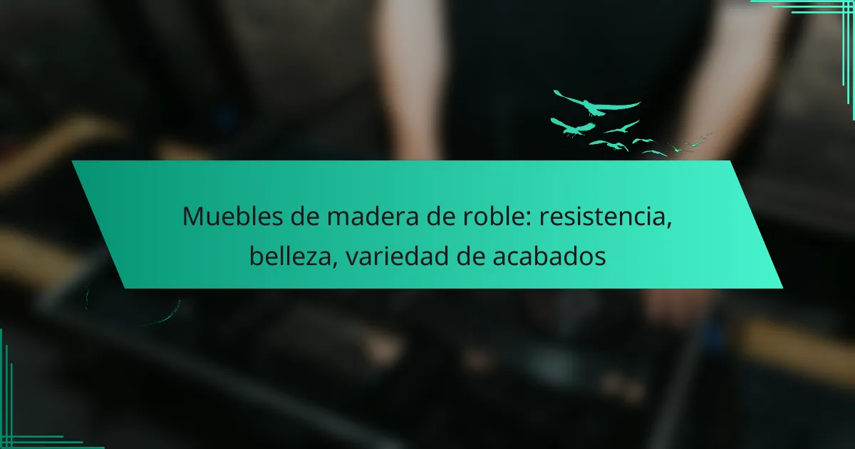 Muebles de madera de roble: resistencia, belleza, variedad de acabados
