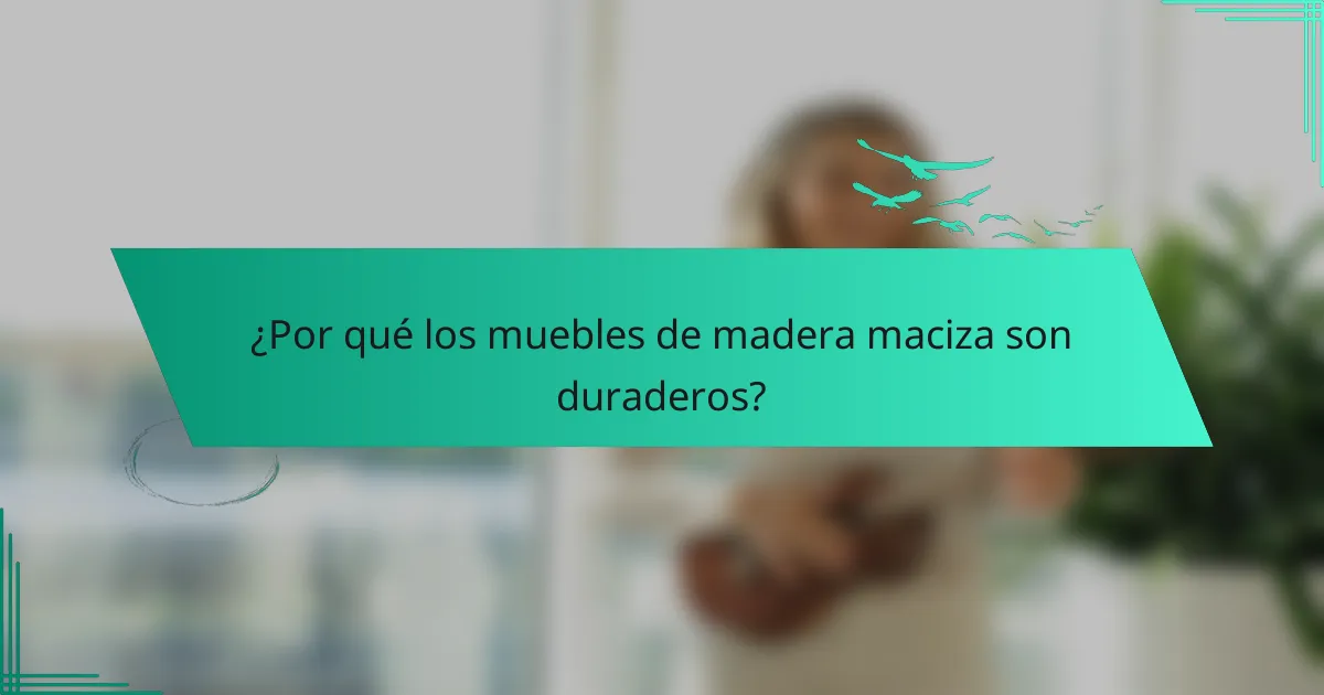 ¿Por qué los muebles de madera maciza son duraderos?