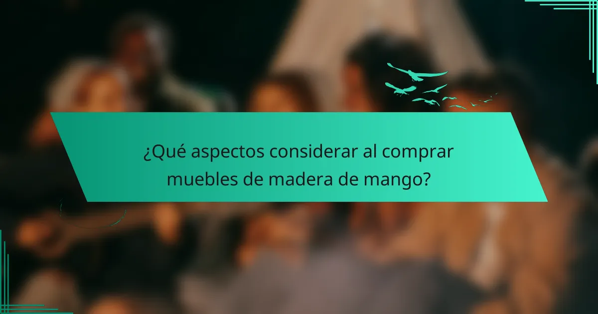 ¿Qué aspectos considerar al comprar muebles de madera de mango?