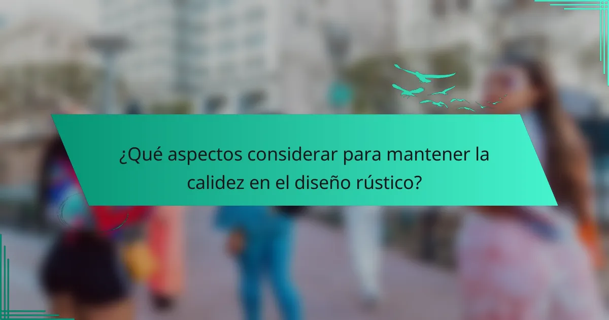 ¿Qué aspectos considerar para mantener la calidez en el diseño rústico?