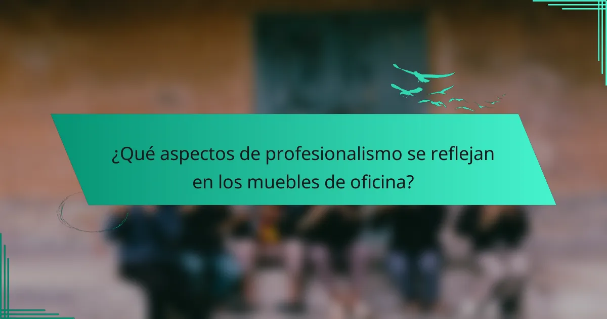 ¿Qué aspectos de profesionalismo se reflejan en los muebles de oficina?