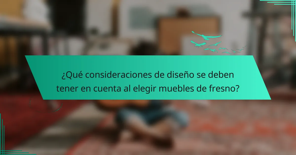 ¿Qué consideraciones de diseño se deben tener en cuenta al elegir muebles de fresno?