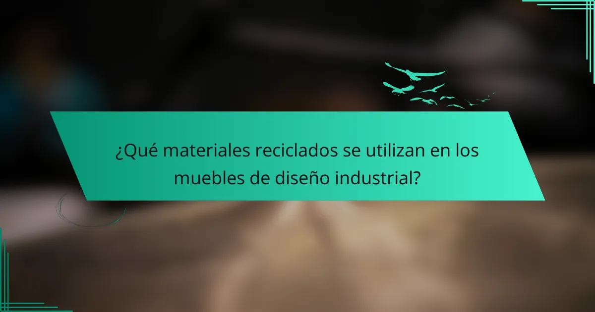 ¿Qué materiales reciclados se utilizan en los muebles de diseño industrial?