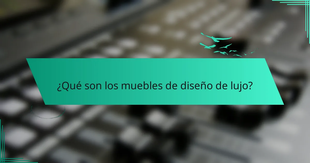 ¿Qué son los muebles de diseño de lujo?