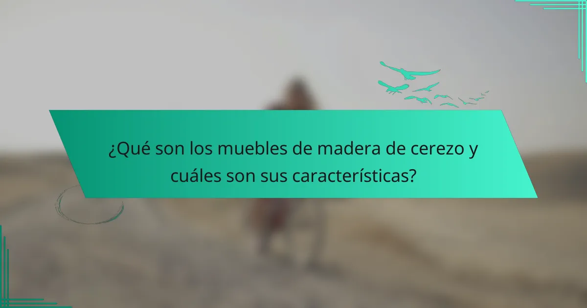 ¿Qué son los muebles de madera de cerezo y cuáles son sus características?