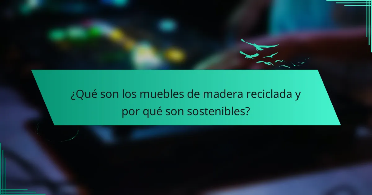 ¿Qué son los muebles de madera reciclada y por qué son sostenibles?