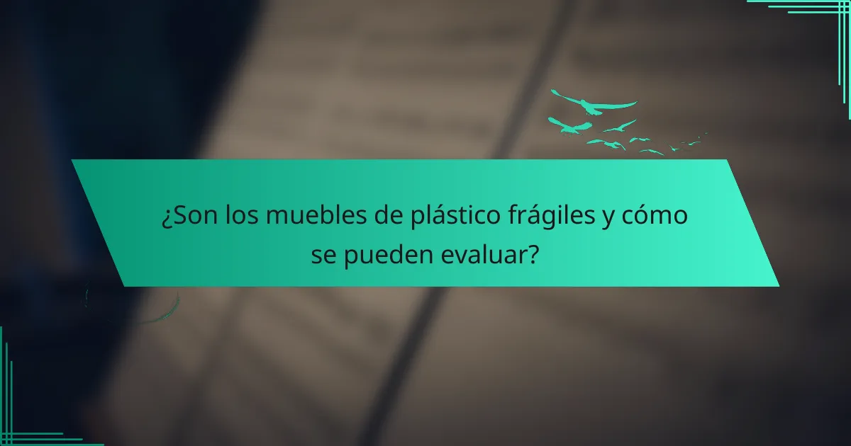 ¿Son los muebles de plástico frágiles y cómo se pueden evaluar?